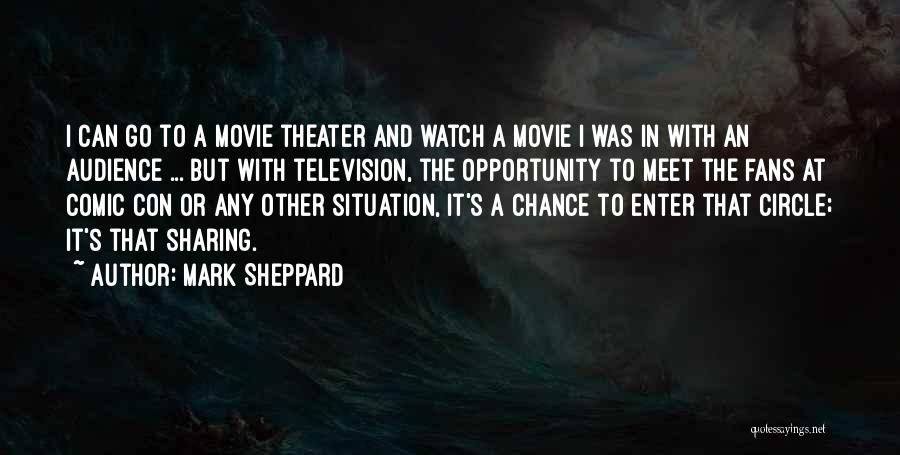 Mark Sheppard Quotes: I Can Go To A Movie Theater And Watch A Movie I Was In With An Audience ... But With