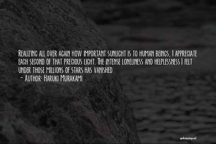 Haruki Murakami Quotes: Realizing All Over Again How Important Sunlight Is To Human Beings, I Appreciate Each Second Of That Precious Light. The