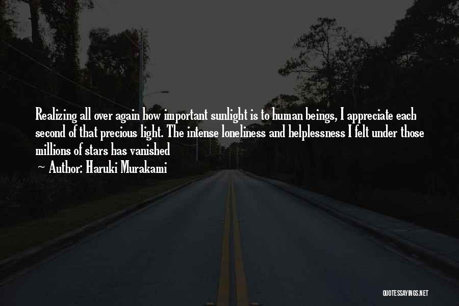 Haruki Murakami Quotes: Realizing All Over Again How Important Sunlight Is To Human Beings, I Appreciate Each Second Of That Precious Light. The