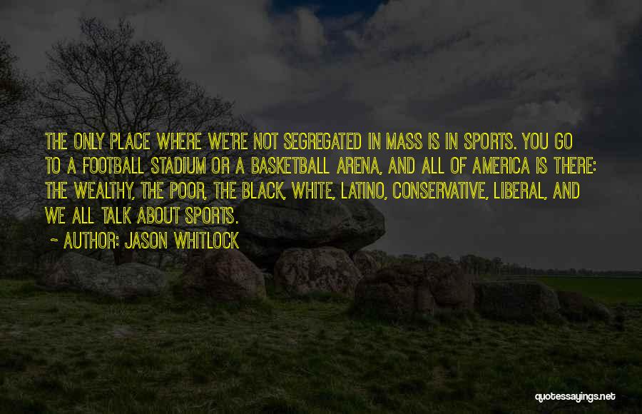 Jason Whitlock Quotes: The Only Place Where We're Not Segregated In Mass Is In Sports. You Go To A Football Stadium Or A