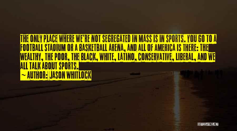 Jason Whitlock Quotes: The Only Place Where We're Not Segregated In Mass Is In Sports. You Go To A Football Stadium Or A