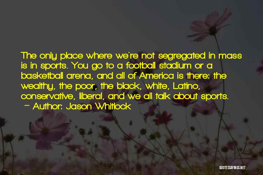 Jason Whitlock Quotes: The Only Place Where We're Not Segregated In Mass Is In Sports. You Go To A Football Stadium Or A