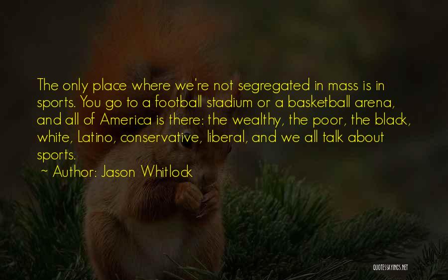 Jason Whitlock Quotes: The Only Place Where We're Not Segregated In Mass Is In Sports. You Go To A Football Stadium Or A