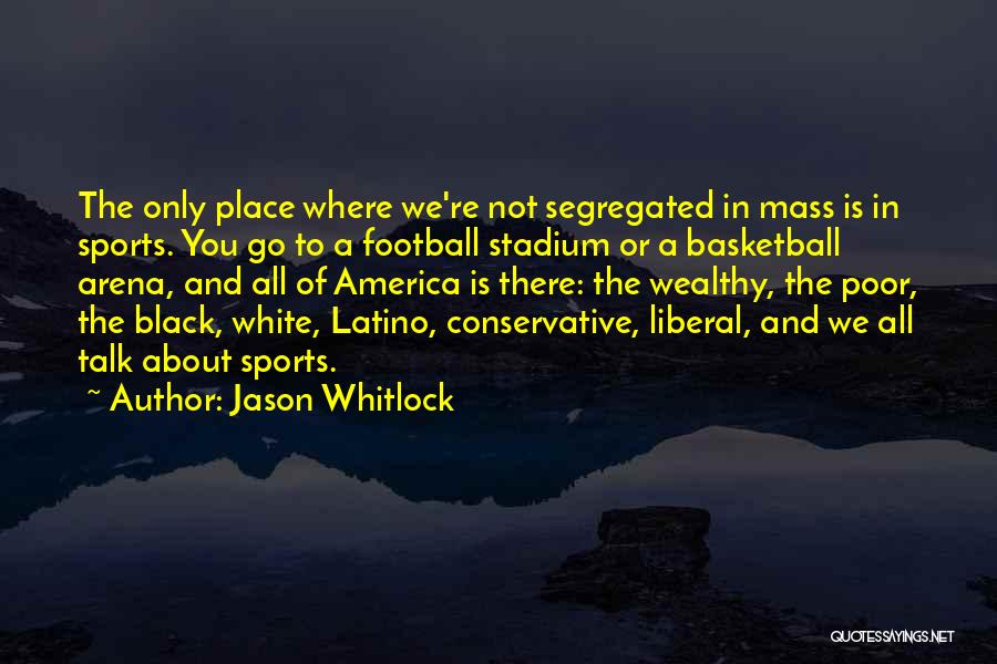 Jason Whitlock Quotes: The Only Place Where We're Not Segregated In Mass Is In Sports. You Go To A Football Stadium Or A