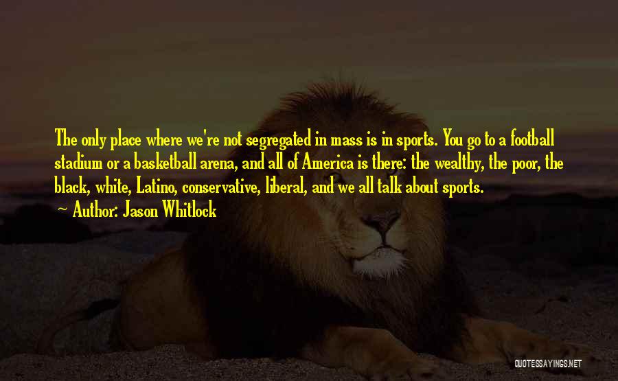 Jason Whitlock Quotes: The Only Place Where We're Not Segregated In Mass Is In Sports. You Go To A Football Stadium Or A