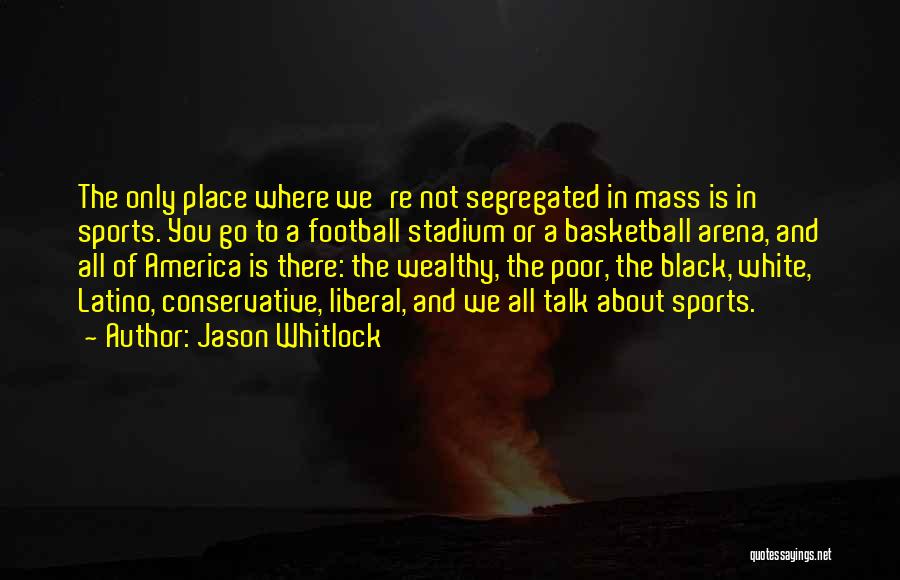 Jason Whitlock Quotes: The Only Place Where We're Not Segregated In Mass Is In Sports. You Go To A Football Stadium Or A