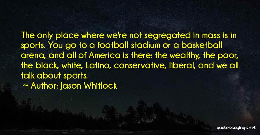 Jason Whitlock Quotes: The Only Place Where We're Not Segregated In Mass Is In Sports. You Go To A Football Stadium Or A