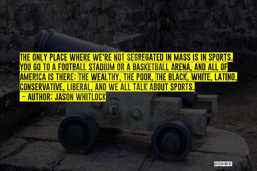 Jason Whitlock Quotes: The Only Place Where We're Not Segregated In Mass Is In Sports. You Go To A Football Stadium Or A