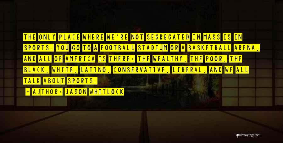 Jason Whitlock Quotes: The Only Place Where We're Not Segregated In Mass Is In Sports. You Go To A Football Stadium Or A