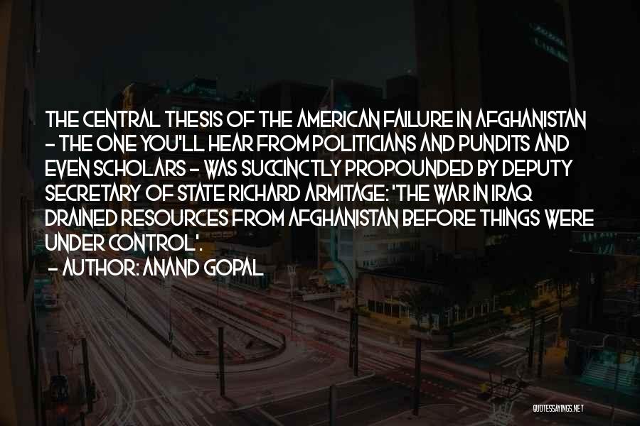 Anand Gopal Quotes: The Central Thesis Of The American Failure In Afghanistan - The One You'll Hear From Politicians And Pundits And Even
