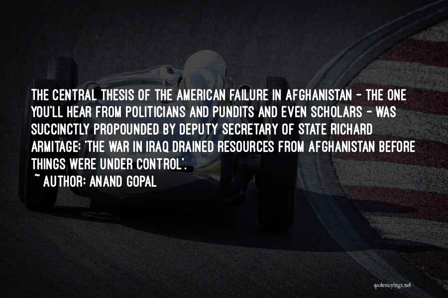Anand Gopal Quotes: The Central Thesis Of The American Failure In Afghanistan - The One You'll Hear From Politicians And Pundits And Even