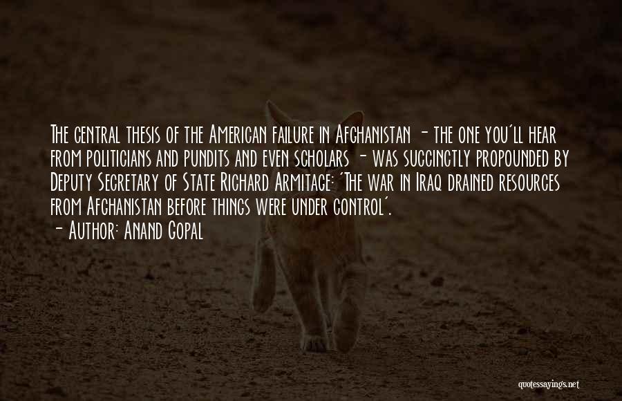 Anand Gopal Quotes: The Central Thesis Of The American Failure In Afghanistan - The One You'll Hear From Politicians And Pundits And Even