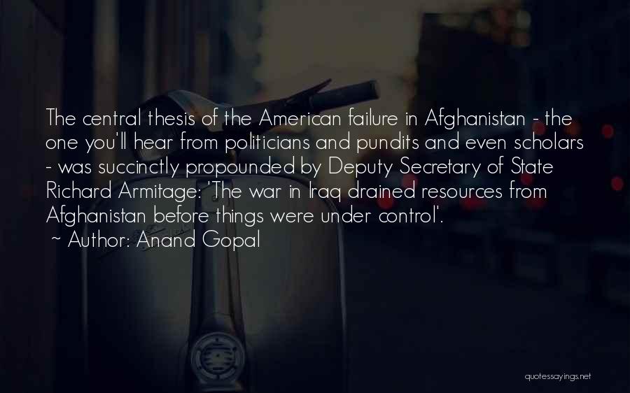 Anand Gopal Quotes: The Central Thesis Of The American Failure In Afghanistan - The One You'll Hear From Politicians And Pundits And Even
