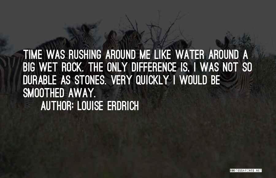 Louise Erdrich Quotes: Time Was Rushing Around Me Like Water Around A Big Wet Rock. The Only Difference Is, I Was Not So