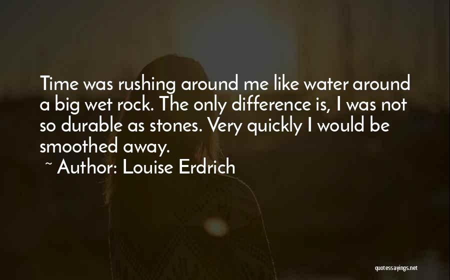 Louise Erdrich Quotes: Time Was Rushing Around Me Like Water Around A Big Wet Rock. The Only Difference Is, I Was Not So
