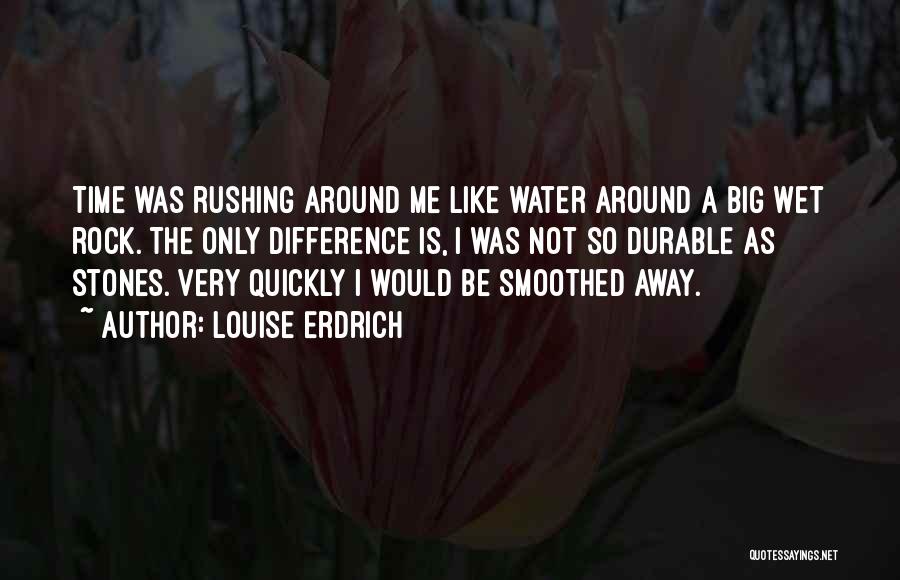 Louise Erdrich Quotes: Time Was Rushing Around Me Like Water Around A Big Wet Rock. The Only Difference Is, I Was Not So