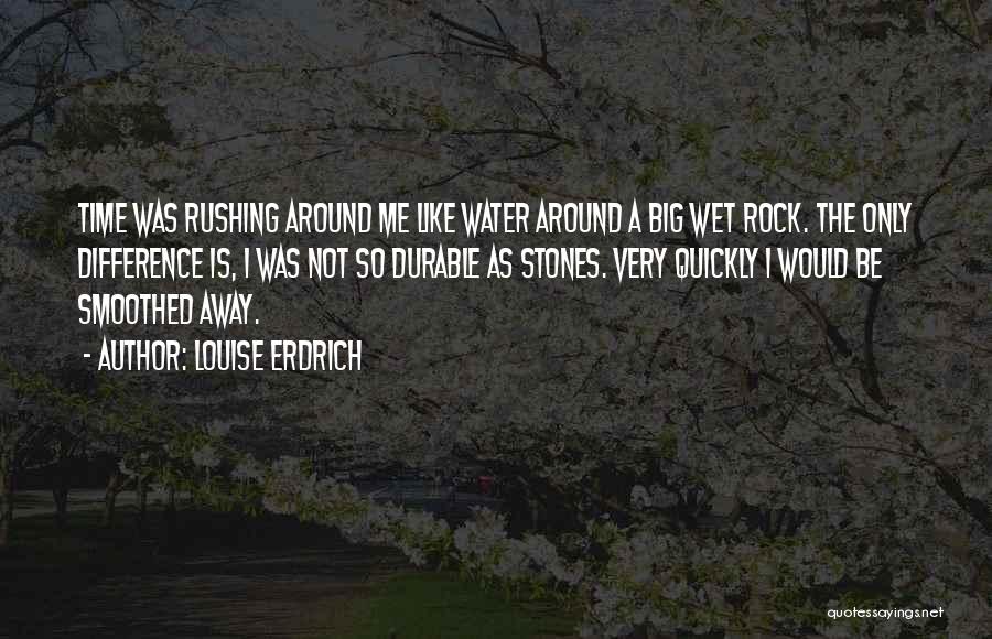 Louise Erdrich Quotes: Time Was Rushing Around Me Like Water Around A Big Wet Rock. The Only Difference Is, I Was Not So