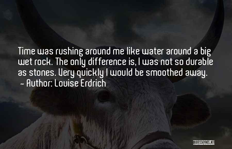 Louise Erdrich Quotes: Time Was Rushing Around Me Like Water Around A Big Wet Rock. The Only Difference Is, I Was Not So