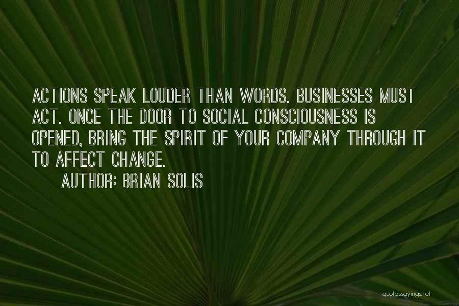 Brian Solis Quotes: Actions Speak Louder Than Words. Businesses Must Act. Once The Door To Social Consciousness Is Opened, Bring The Spirit Of