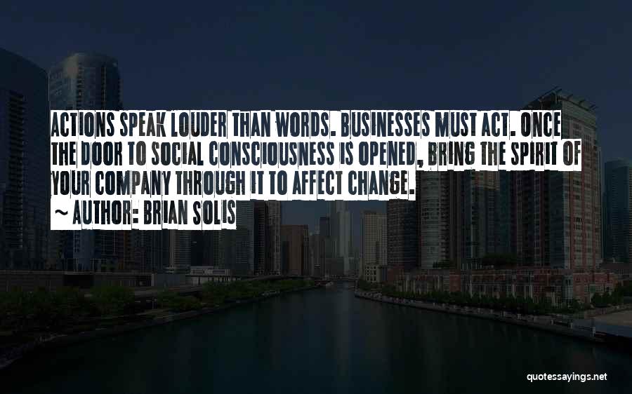 Brian Solis Quotes: Actions Speak Louder Than Words. Businesses Must Act. Once The Door To Social Consciousness Is Opened, Bring The Spirit Of