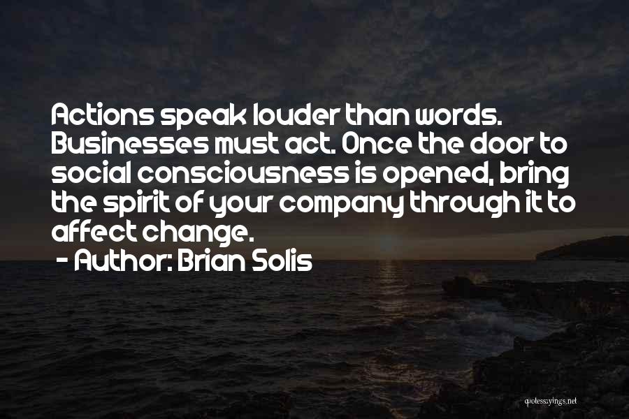 Brian Solis Quotes: Actions Speak Louder Than Words. Businesses Must Act. Once The Door To Social Consciousness Is Opened, Bring The Spirit Of