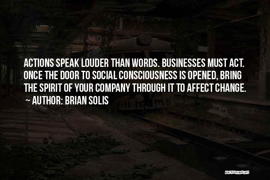 Brian Solis Quotes: Actions Speak Louder Than Words. Businesses Must Act. Once The Door To Social Consciousness Is Opened, Bring The Spirit Of