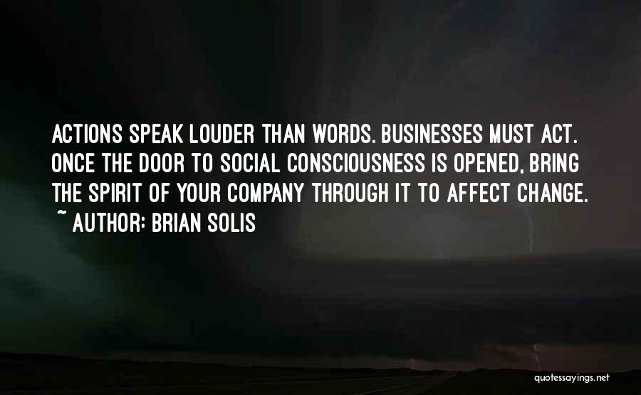 Brian Solis Quotes: Actions Speak Louder Than Words. Businesses Must Act. Once The Door To Social Consciousness Is Opened, Bring The Spirit Of