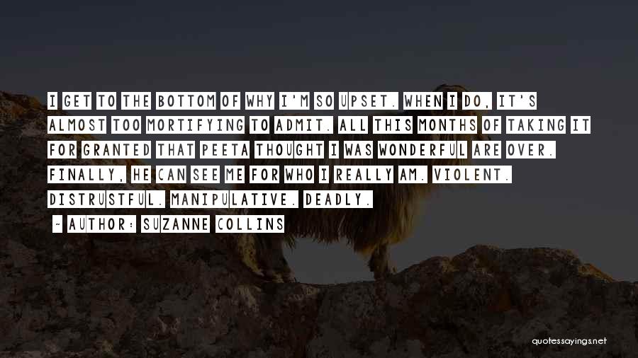 Suzanne Collins Quotes: I Get To The Bottom Of Why I'm So Upset. When I Do, It's Almost Too Mortifying To Admit. All