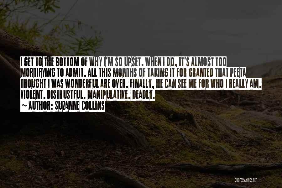Suzanne Collins Quotes: I Get To The Bottom Of Why I'm So Upset. When I Do, It's Almost Too Mortifying To Admit. All