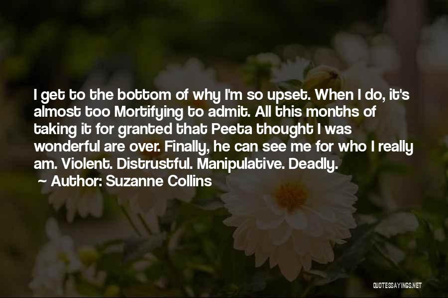 Suzanne Collins Quotes: I Get To The Bottom Of Why I'm So Upset. When I Do, It's Almost Too Mortifying To Admit. All