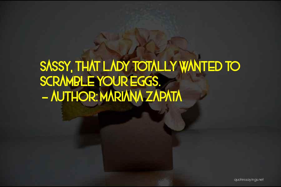 Mariana Zapata Quotes: Sassy, That Lady Totally Wanted To Scramble Your Eggs.