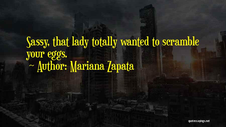 Mariana Zapata Quotes: Sassy, That Lady Totally Wanted To Scramble Your Eggs.