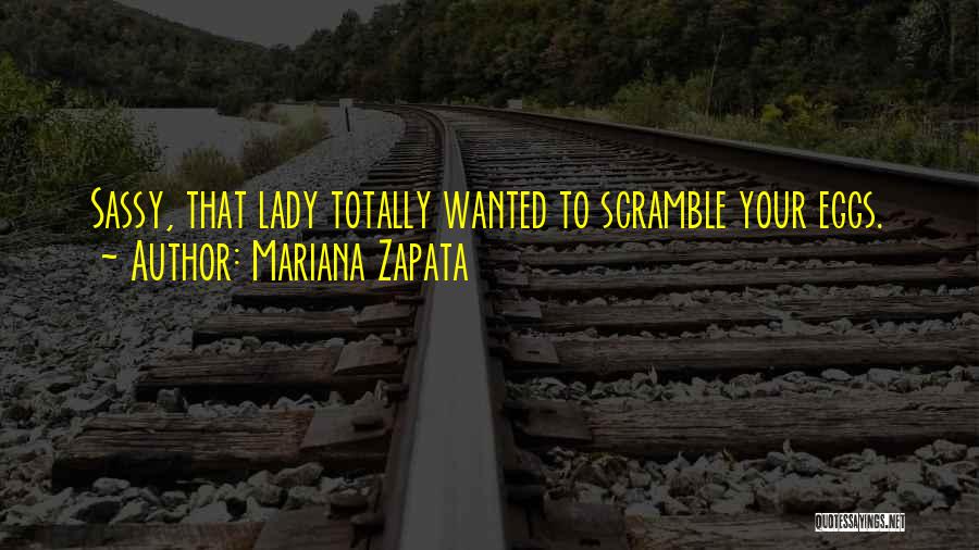 Mariana Zapata Quotes: Sassy, That Lady Totally Wanted To Scramble Your Eggs.