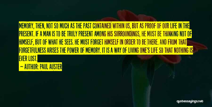 Paul Auster Quotes: Memory, Then, Not So Much As The Past Contained Within Us, But As Proof Of Our Life In The Present.