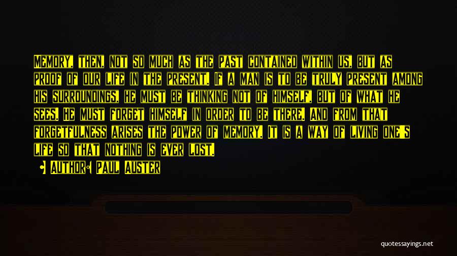 Paul Auster Quotes: Memory, Then, Not So Much As The Past Contained Within Us, But As Proof Of Our Life In The Present.
