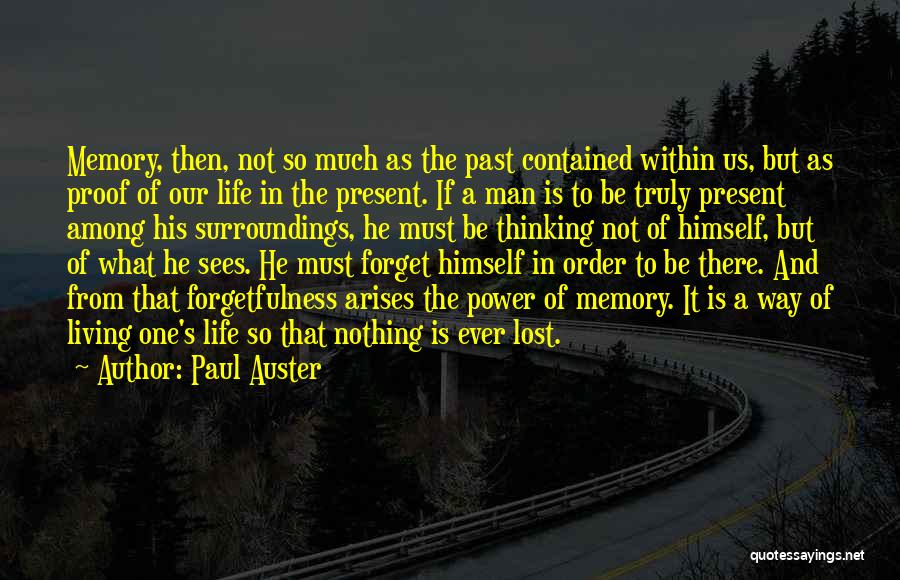 Paul Auster Quotes: Memory, Then, Not So Much As The Past Contained Within Us, But As Proof Of Our Life In The Present.