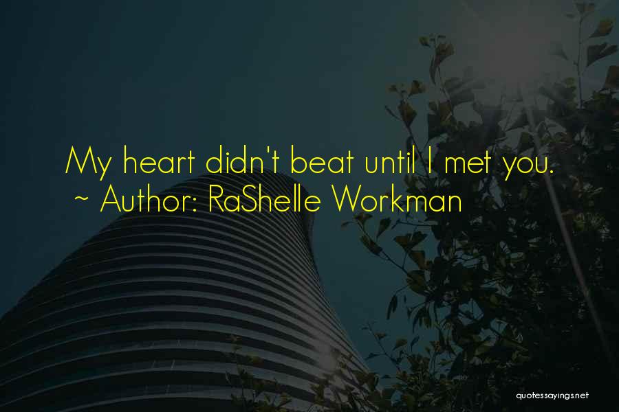 RaShelle Workman Quotes: My Heart Didn't Beat Until I Met You.