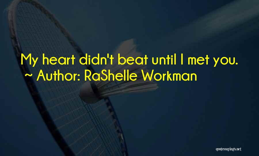 RaShelle Workman Quotes: My Heart Didn't Beat Until I Met You.