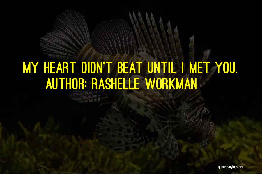 RaShelle Workman Quotes: My Heart Didn't Beat Until I Met You.