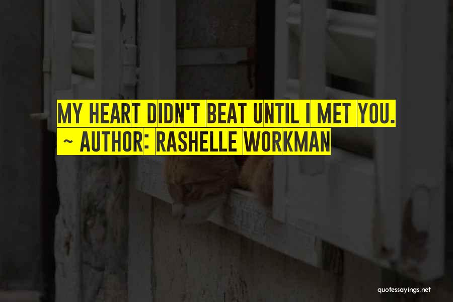 RaShelle Workman Quotes: My Heart Didn't Beat Until I Met You.