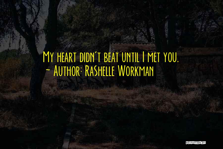 RaShelle Workman Quotes: My Heart Didn't Beat Until I Met You.