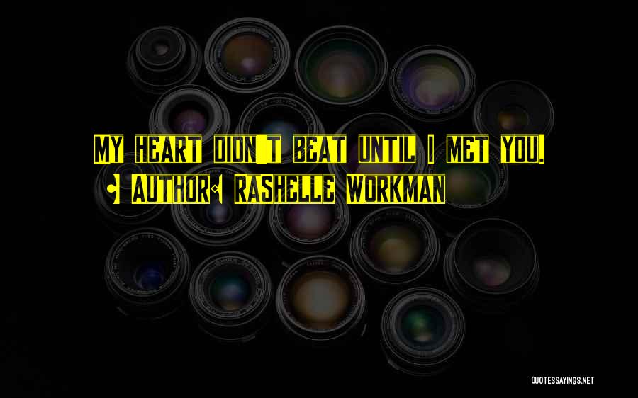 RaShelle Workman Quotes: My Heart Didn't Beat Until I Met You.