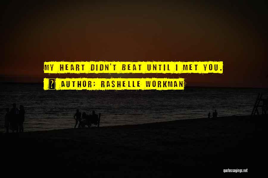 RaShelle Workman Quotes: My Heart Didn't Beat Until I Met You.