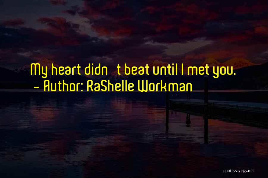 RaShelle Workman Quotes: My Heart Didn't Beat Until I Met You.