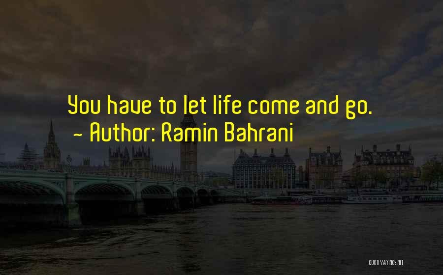 Ramin Bahrani Quotes: You Have To Let Life Come And Go.