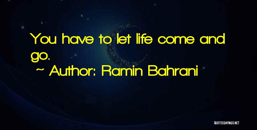 Ramin Bahrani Quotes: You Have To Let Life Come And Go.
