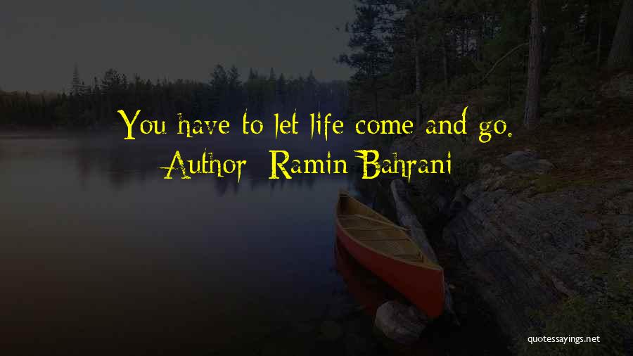 Ramin Bahrani Quotes: You Have To Let Life Come And Go.