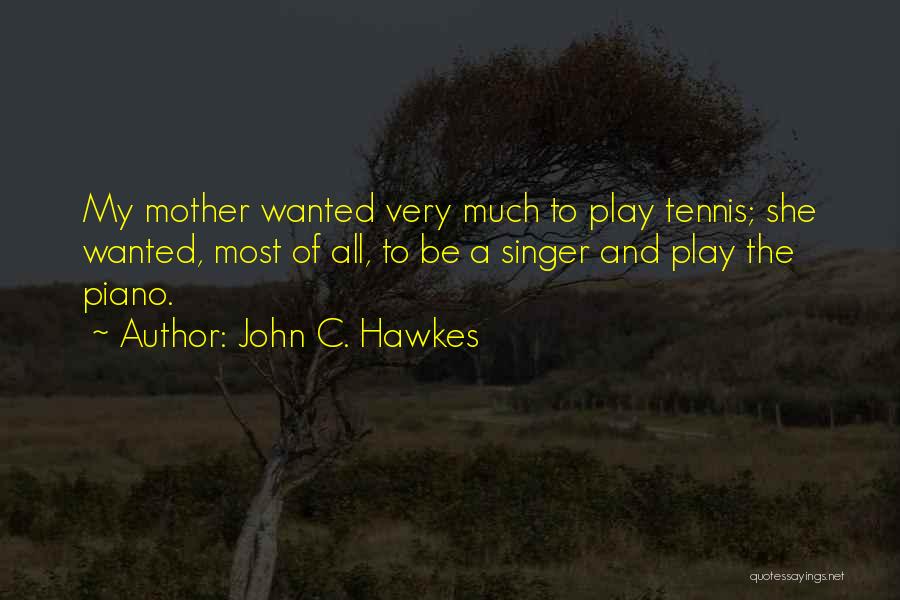 John C. Hawkes Quotes: My Mother Wanted Very Much To Play Tennis; She Wanted, Most Of All, To Be A Singer And Play The