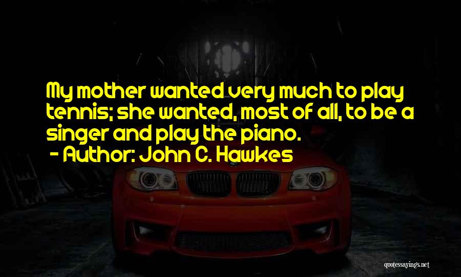 John C. Hawkes Quotes: My Mother Wanted Very Much To Play Tennis; She Wanted, Most Of All, To Be A Singer And Play The