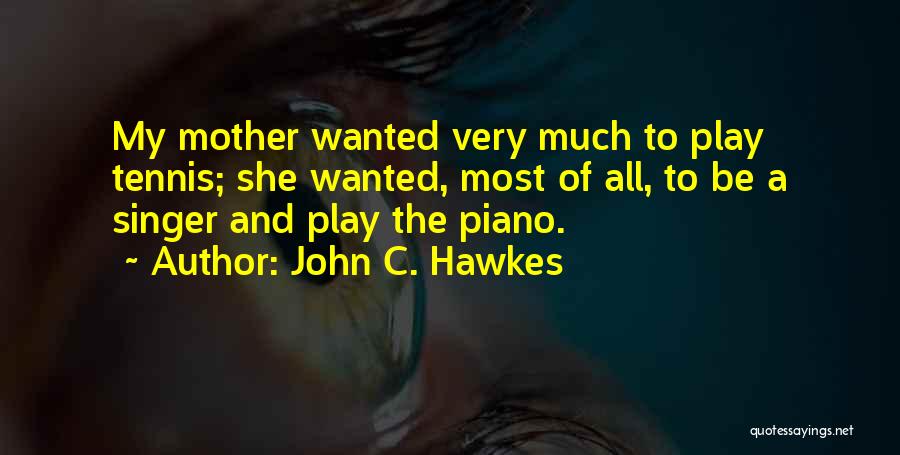 John C. Hawkes Quotes: My Mother Wanted Very Much To Play Tennis; She Wanted, Most Of All, To Be A Singer And Play The